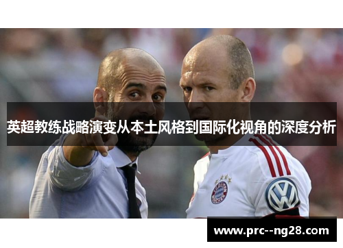 英超教练战略演变从本土风格到国际化视角的深度分析 英超教练战略演变从本土风格到国际化视角的深度分析