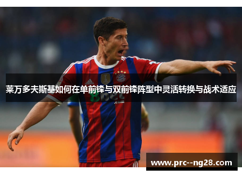 莱万多夫斯基如何在单前锋与双前锋阵型中灵活转换与战术适应 莱万多夫斯基如何在单前锋与双前锋阵型中灵活转换与战术适应