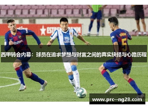 西甲转会内幕:球员在追求梦想与财富之间的真实抉择与心路历程 西甲转会内幕:球员在追求梦想与财富之间的真实抉择与心路历程