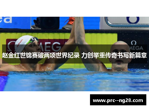 赵金红世锦赛破两项世界纪录 力创举重传奇书写新篇章