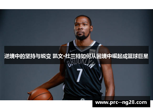 逆境中的坚持与蜕变 凯文·杜兰特如何从困境中崛起成篮球巨星