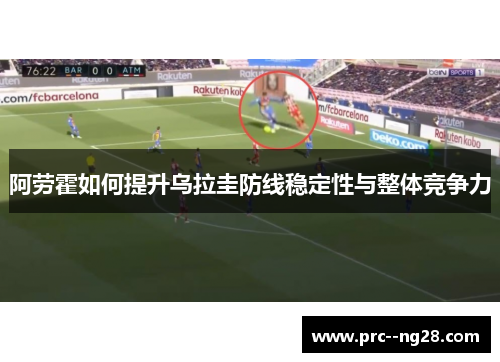 阿劳霍如何提升乌拉圭防线稳定性与整体竞争力