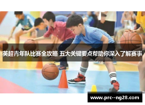 英超青年队比赛全攻略 五大关键要点帮助你深入了解赛事