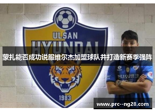 蒙扎能否成功说服维尔杰加盟球队并打造新赛季强阵 蒙扎能否成功说服维尔杰加盟球队并打造新赛季强阵