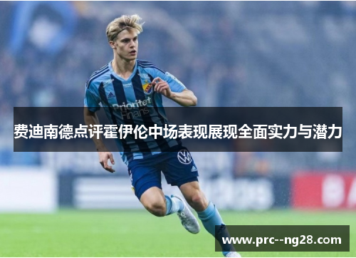 费迪南德点评霍伊伦中场表现展现全面实力与潜力 费迪南德点评霍伊伦中场表现展现全面实力与潜力
