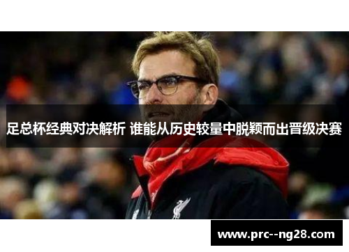 足总杯经典对决解析 谁能从历史较量中脱颖而出晋级决赛 足总杯经典对决解析 谁能从历史较量中脱颖而出晋级决赛