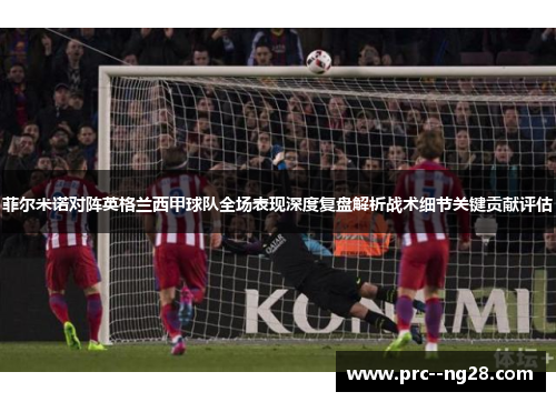 菲尔米诺对阵英格兰西甲球队全场表现深度复盘解析战术细节关键贡献评估 菲尔米诺对阵英格兰西甲球队全场表现深度复盘解析战术细节关键贡献评估