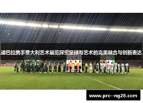 迪巴拉携手意大利艺术展览探索足球与艺术的完美融合与创新表达 迪巴拉携手意大利艺术展览探索足球与艺术的完美融合与创新表达