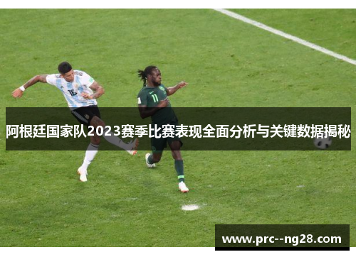 阿根廷国家队2023赛季比赛表现全面分析与关键数据揭秘