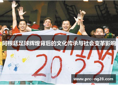 阿根廷足球辉煌背后的文化传承与社会变革影响