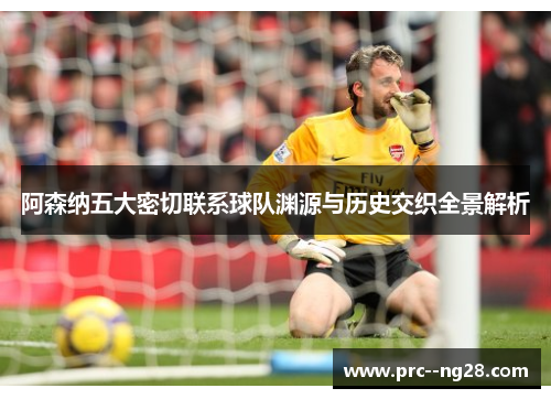 阿森纳五大密切联系球队渊源与历史交织全景解析