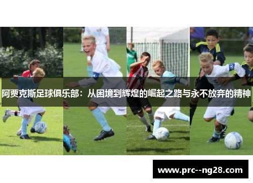 阿贾克斯足球俱乐部：从困境到辉煌的崛起之路与永不放弃的精神