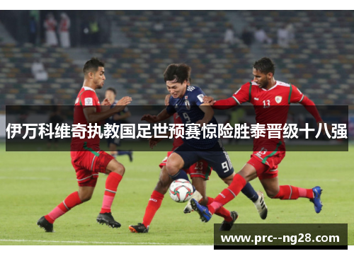 伊万科维奇执教国足世预赛惊险胜泰晋级十八强