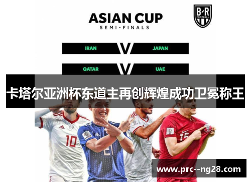 卡塔尔亚洲杯东道主再创辉煌成功卫冕称王 卡塔尔亚洲杯东道主再创辉煌成功卫冕称王