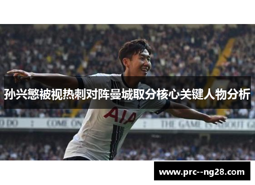 孙兴慜被视热刺对阵曼城取分核心关键人物分析