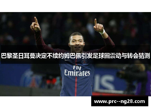 巴黎圣日耳曼决定不续约姆巴佩引发足球圈震动与转会猜测