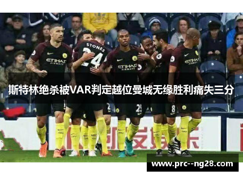 斯特林绝杀被VAR判定越位曼城无缘胜利痛失三分 斯特林绝杀被VAR判定越位曼城无缘胜利痛失三分