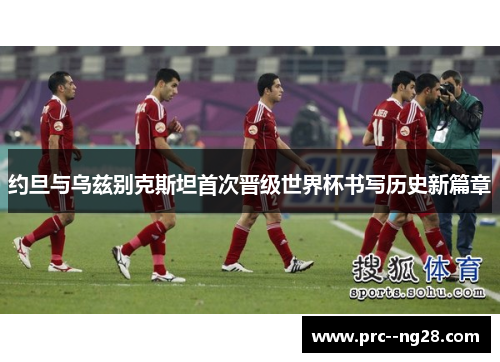 约旦与乌兹别克斯坦首次晋级世界杯书写历史新篇章 约旦与乌兹别克斯坦首次晋级世界杯书写历史新篇章