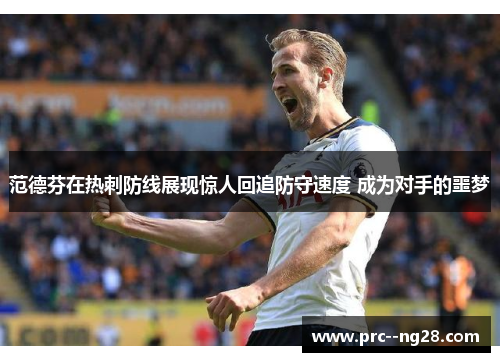 范德芬在热刺防线展现惊人回追防守速度 成为对手的噩梦