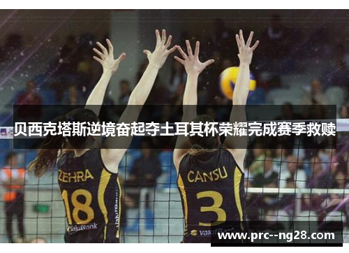 贝西克塔斯逆境奋起夺土耳其杯荣耀完成赛季救赎 贝西克塔斯逆境奋起夺土耳其杯荣耀完成赛季救赎