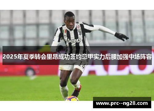 2025年夏季转会里昂成功签约意甲实力后腰加强中场阵容