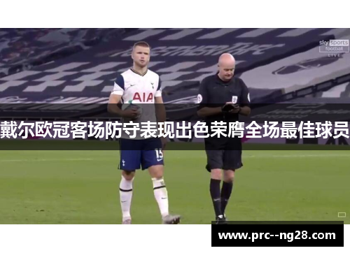 戴尔欧冠客场防守表现出色荣膺全场最佳球员