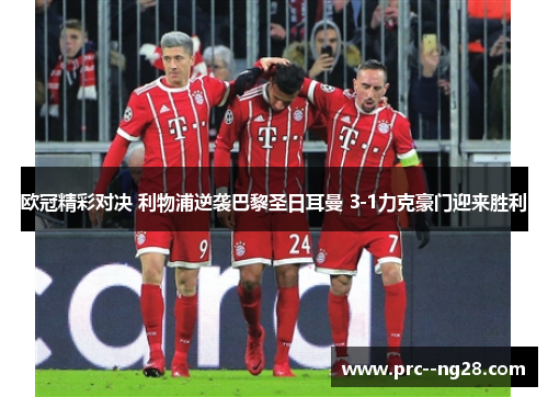欧冠精彩对决 利物浦逆袭巴黎圣日耳曼 3-1力克豪门迎来胜利