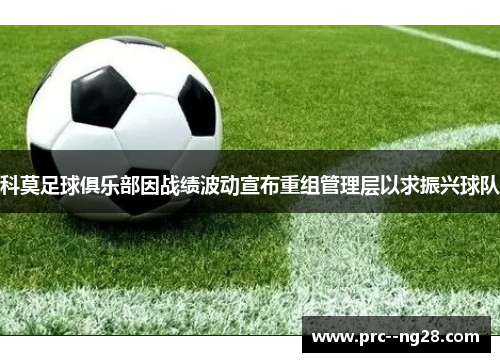 科莫足球俱乐部因战绩波动宣布重组管理层以求振兴球队