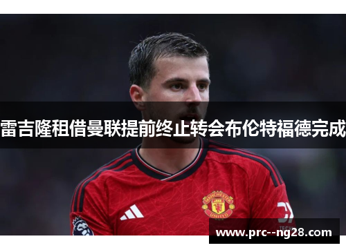 雷吉隆租借曼联提前终止转会布伦特福德完成