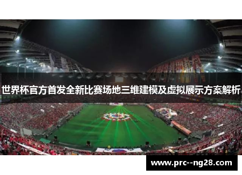 世界杯官方首发全新比赛场地三维建模及虚拟展示方案解析 世界杯官方首发全新比赛场地三维建模及虚拟展示方案解析
