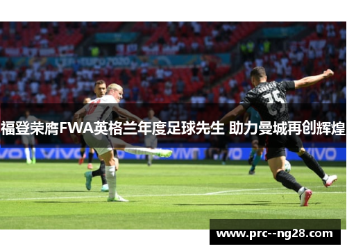 福登荣膺FWA英格兰年度足球先生 助力曼城再创辉煌