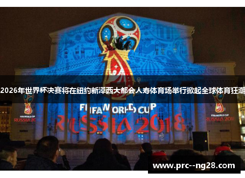 2026年世界杯决赛将在纽约新泽西大都会人寿体育场举行掀起全球体育狂潮 2026年世界杯决赛将在纽约新泽西大都会人寿体育场举行掀起全球体育狂潮