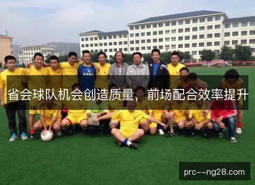 省会球队机会创造质量，前场配合效率提升