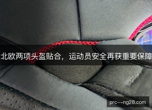 北欧两项头盔贴合，运动员安全再获重要保障