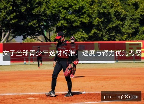 女子垒球青少年选材标准,速度与臂力优先考察 女子垒球青少年选材标准,速度与臂力优先考察
