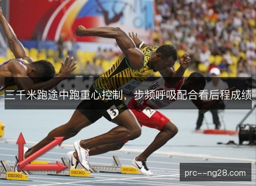 三千米跑途中跑重心控制，步频呼吸配合看后程成绩