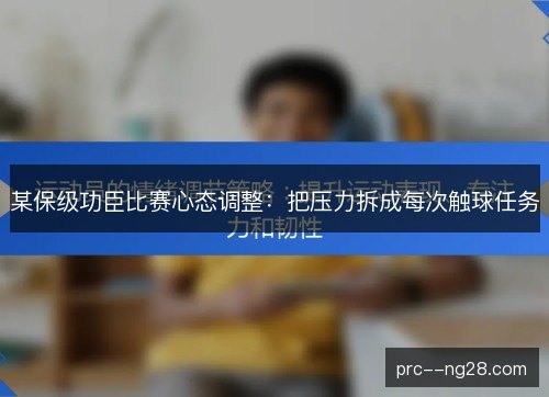 某保级功臣比赛心态调整：把压力拆成每次触球任务