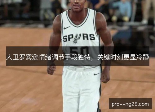 大卫罗宾逊情绪调节手段独特，关键时刻更显冷静