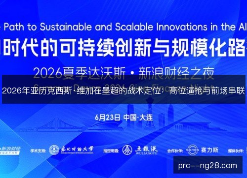 2026年亚历克西斯·维加在墨超的战术定位:高位逼抢与前场串联 2026年亚历克西斯·维加在墨超的战术定位:高位逼抢与前场串联
